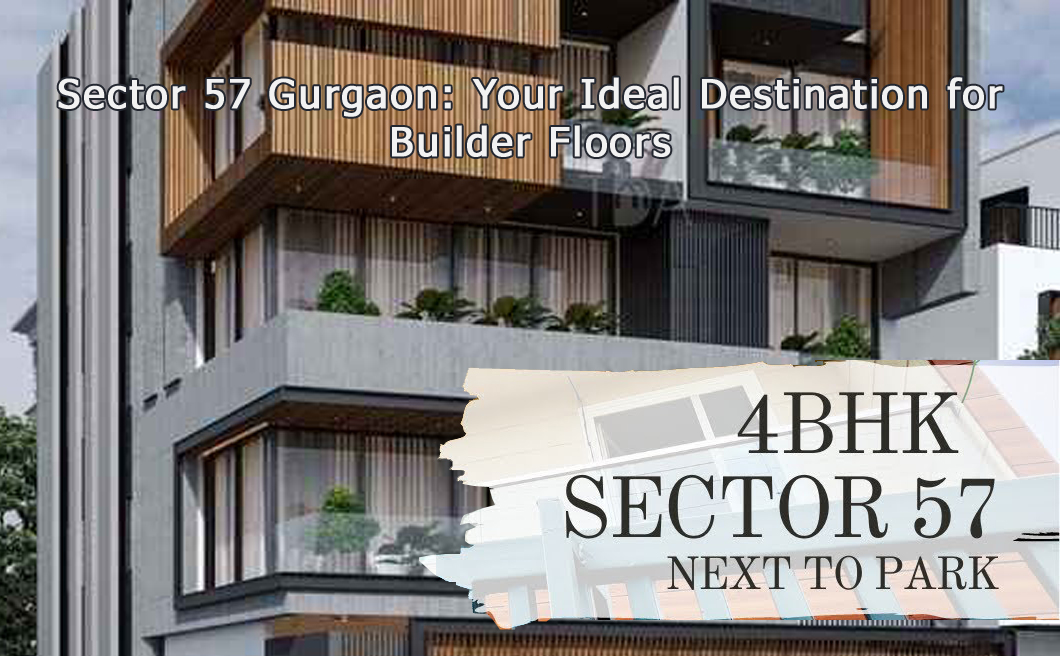 Sector 57 Gurgaon: Your Ideal Destination for Builder Floors